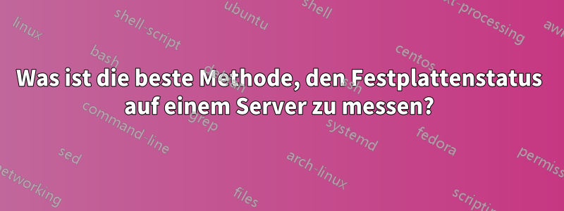Was ist die beste Methode, den Festplattenstatus auf einem Server zu messen?