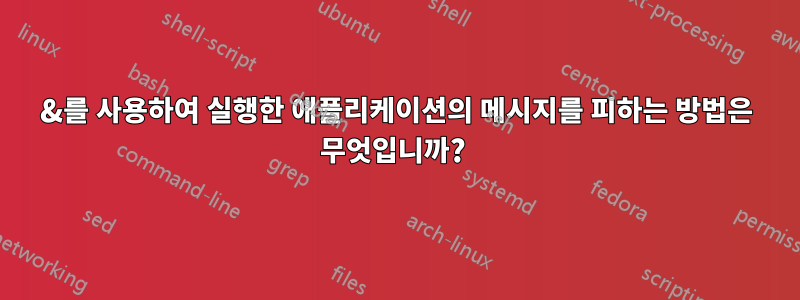 &를 사용하여 실행한 애플리케이션의 메시지를 피하는 방법은 무엇입니까? 