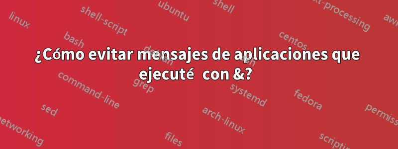 ¿Cómo evitar mensajes de aplicaciones que ejecuté con &? 