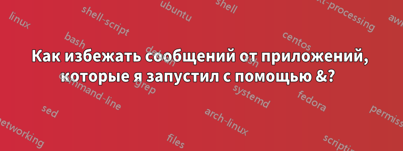 Как избежать сообщений от приложений, которые я запустил с помощью &? 