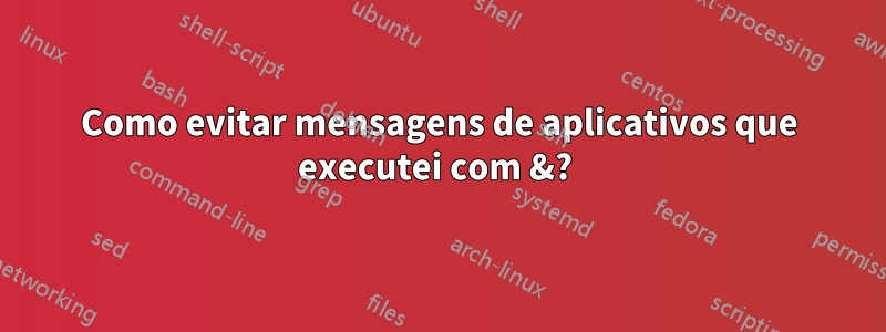 Como evitar mensagens de aplicativos que executei com &? 
