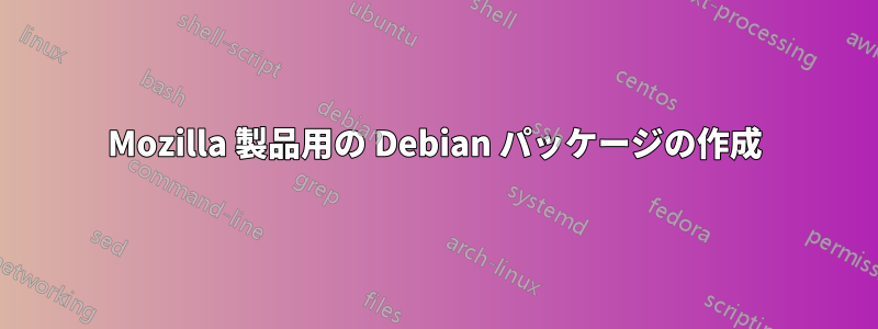 Mozilla 製品用の Debian パッケージの作成