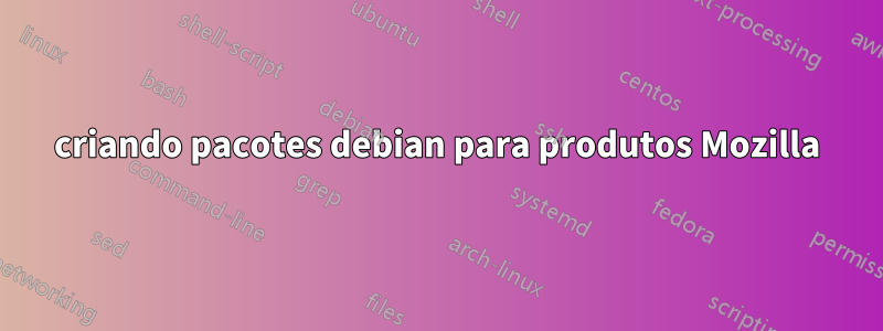 criando pacotes debian para produtos Mozilla
