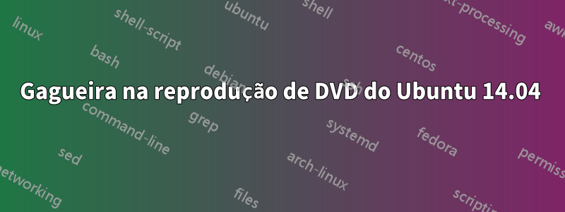 Gagueira na reprodução de DVD do Ubuntu 14.04