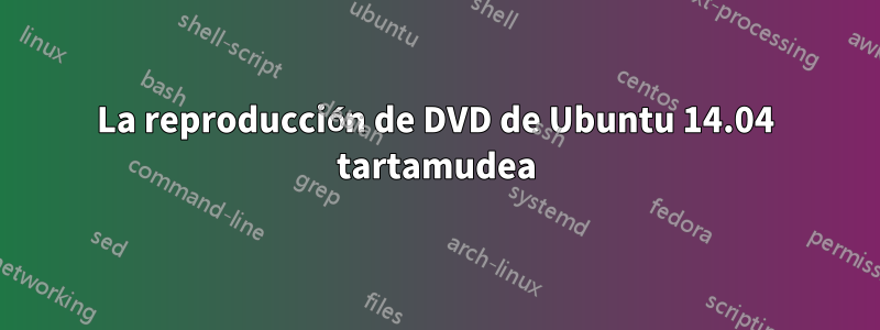 La reproducción de DVD de Ubuntu 14.04 tartamudea