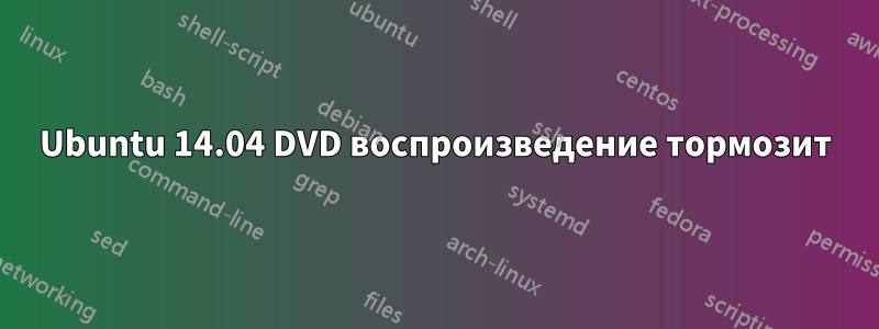 Ubuntu 14.04 DVD воспроизведение тормозит