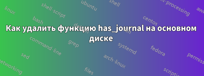 Как удалить функцию has_journal на основном диске