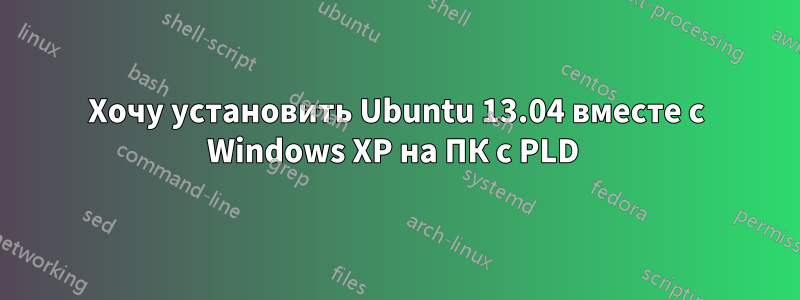 Хочу установить Ubuntu 13.04 вместе с Windows XP на ПК с PLD 
