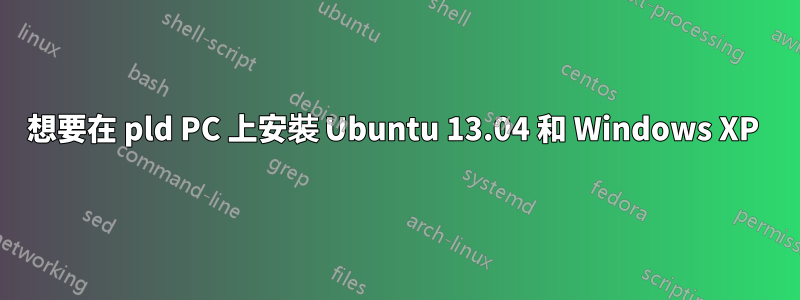 想要在 pld PC 上安裝 Ubuntu 13.04 和 Windows XP 