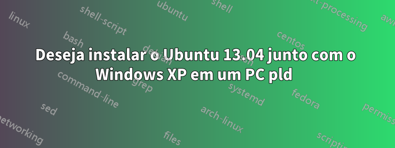 Deseja instalar o Ubuntu 13.04 junto com o Windows XP em um PC pld 
