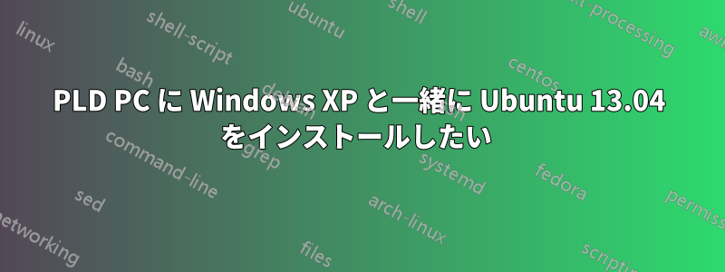 PLD PC に Windows XP と一緒に Ubuntu 13.04 をインストールしたい 