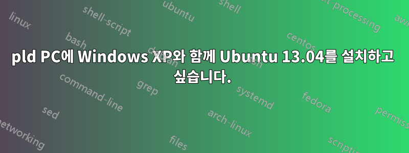 pld PC에 Windows XP와 함께 Ubuntu 13.04를 설치하고 싶습니다.