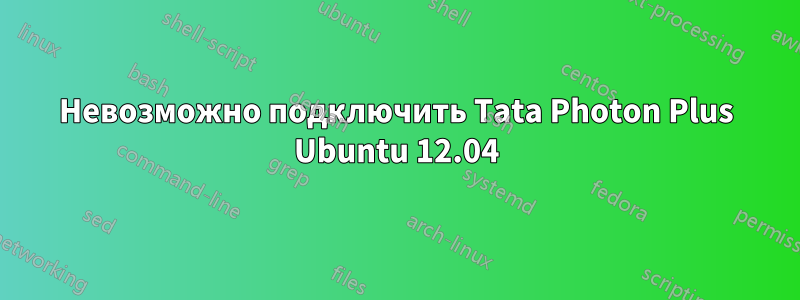 Невозможно подключить Tata Photon Plus Ubuntu 12.04