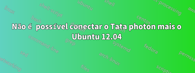Não é possível conectar o Tata photon mais o Ubuntu 12.04