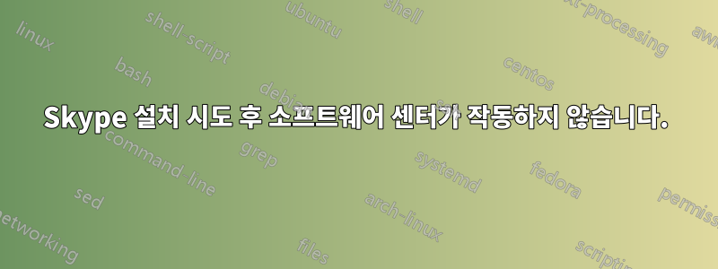Skype 설치 시도 후 소프트웨어 센터가 작동하지 않습니다.