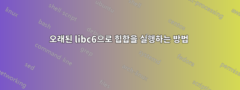 오래된 libc6으로 힙합을 실행하는 방법