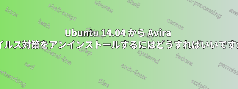 Ubuntu 14.04 から Avira ウイルス対策をアンインストールするにはどうすればいいですか?