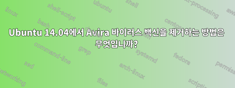 Ubuntu 14.04에서 Avira 바이러스 백신을 제거하는 방법은 무엇입니까?