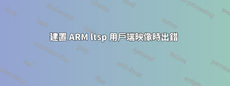 建置 ARM ltsp 用戶端映像時出錯