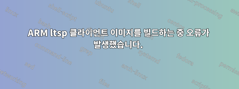 ARM ltsp 클라이언트 이미지를 빌드하는 중 오류가 발생했습니다.