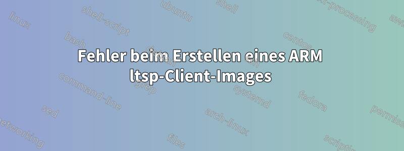 Fehler beim Erstellen eines ARM ltsp-Client-Images