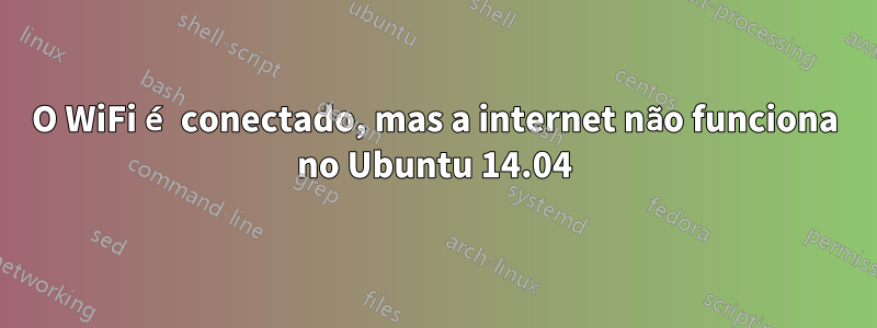 O WiFi é conectado, mas a internet não funciona no Ubuntu 14.04