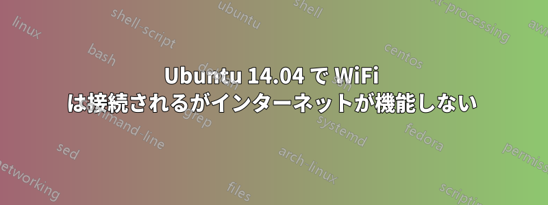 Ubuntu 14.04 で WiFi は接続されるがインターネットが機能しない