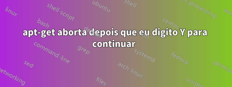 apt-get aborta depois que eu digito Y para continuar 