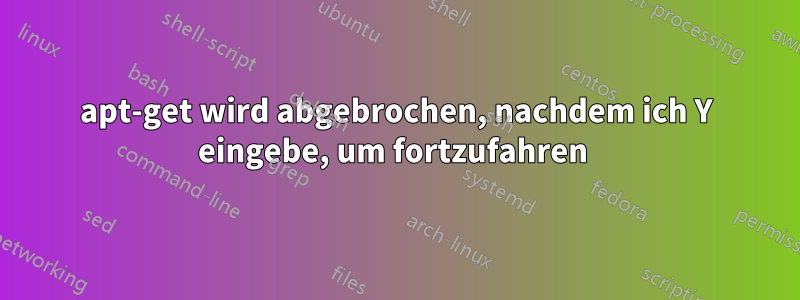 apt-get wird abgebrochen, nachdem ich Y eingebe, um fortzufahren 