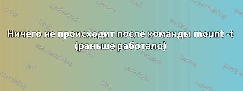 Ничего не происходит после команды mount -t (раньше работало)