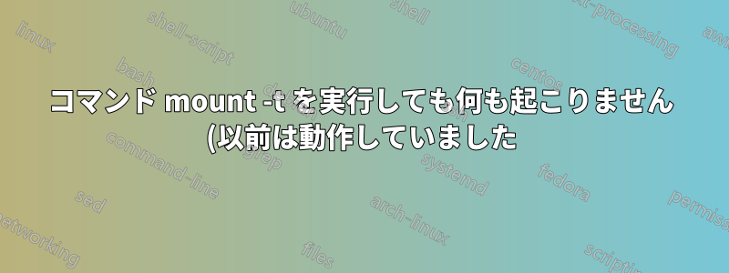 コマンド mount -t を実行しても何も起こりません (以前は動作していました)