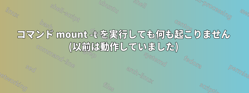コマンド mount -t を実行しても何も起こりません (以前は動作していました)