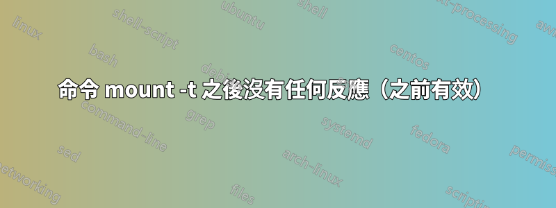 命令 mount -t 之後沒有任何反應（之前有效）