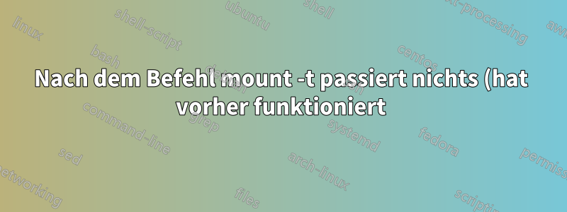 Nach dem Befehl mount -t passiert nichts (hat vorher funktioniert)