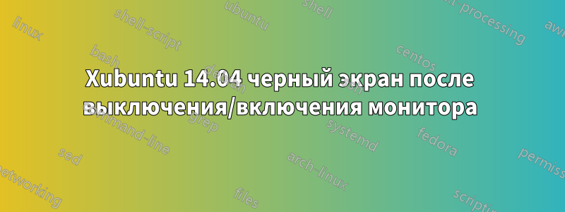Xubuntu 14.04 черный экран после выключения/включения монитора