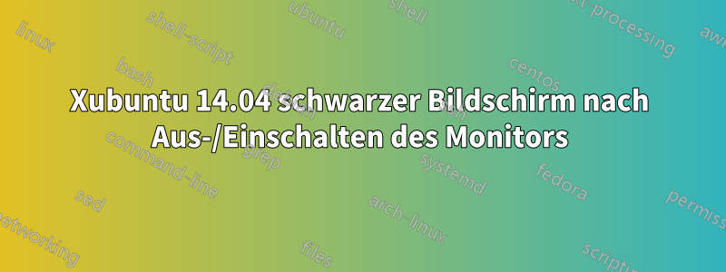 Xubuntu 14.04 schwarzer Bildschirm nach Aus-/Einschalten des Monitors