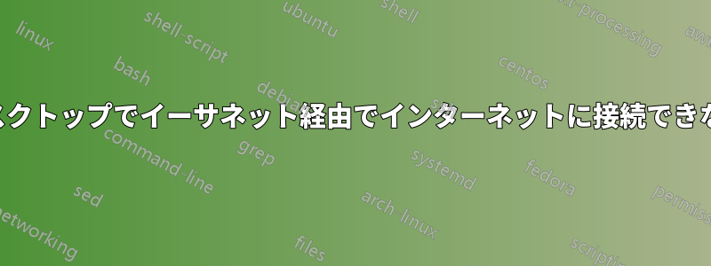 デスクトップでイーサネット経由でインターネットに接続できない