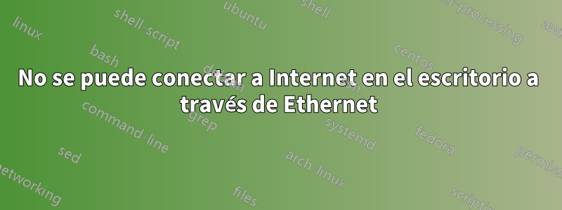 No se puede conectar a Internet en el escritorio a través de Ethernet