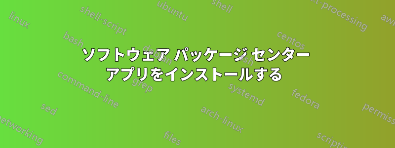 ソフトウェア パッケージ センター アプリをインストールする 