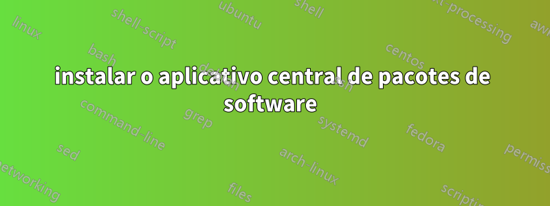 instalar o aplicativo central de pacotes de software 