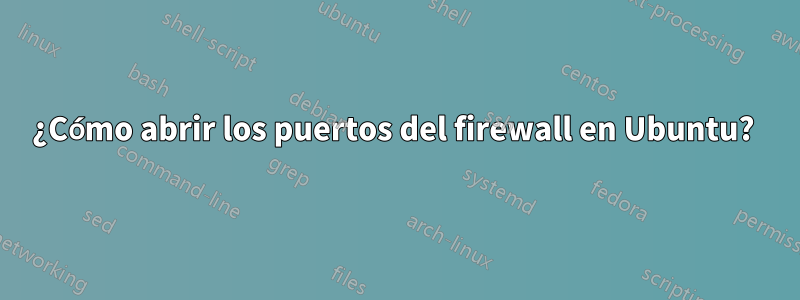 ¿Cómo abrir los puertos del firewall en Ubuntu? 