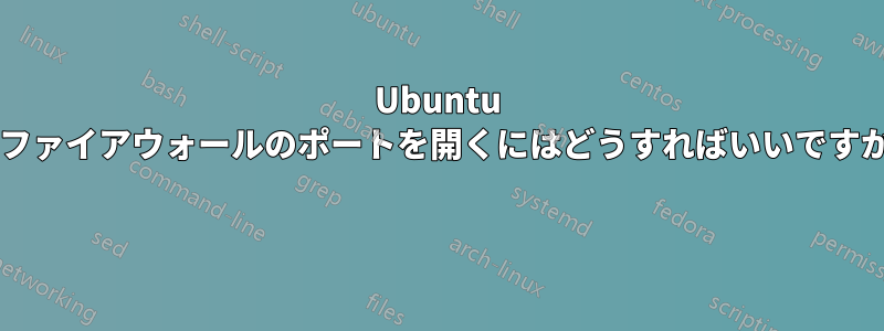 Ubuntu のファイアウォールのポートを開くにはどうすればいいですか? 