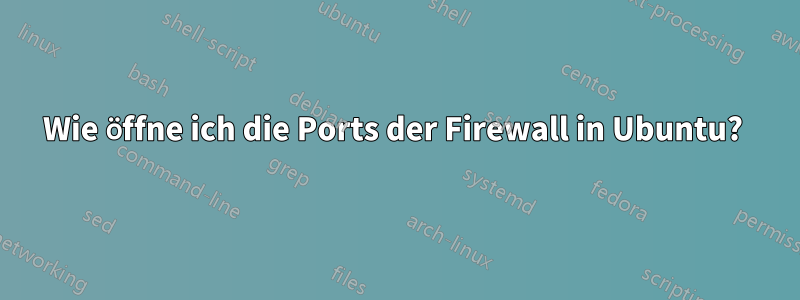 Wie öffne ich die Ports der Firewall in Ubuntu? 