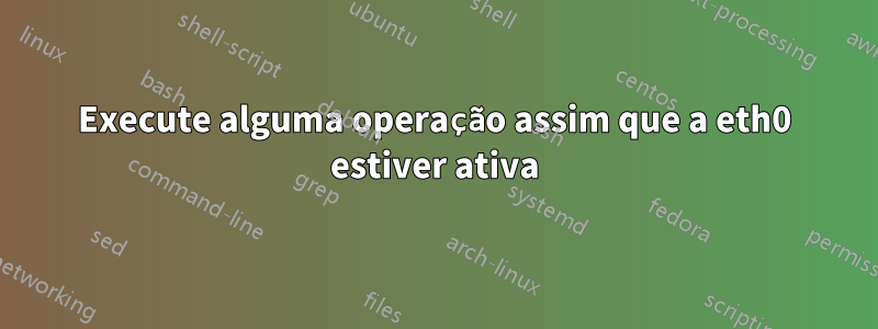 Execute alguma operação assim que a eth0 estiver ativa