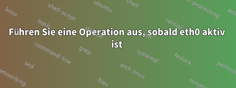 Führen Sie eine Operation aus, sobald eth0 aktiv ist