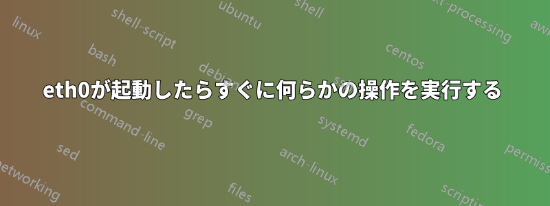 eth0が起動したらすぐに何らかの操作を実行する