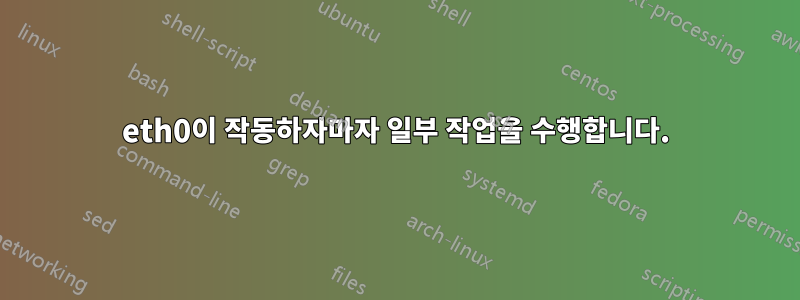 eth0이 작동하자마자 일부 작업을 수행합니다.