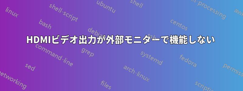 HDMIビデオ出力が外部モニターで機能しない