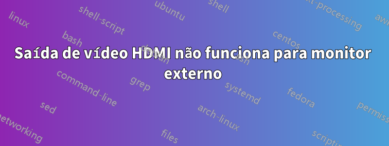 Saída de vídeo HDMI não funciona para monitor externo