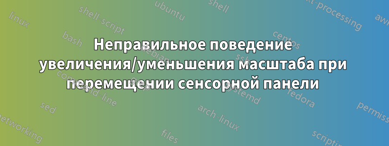 Неправильное поведение увеличения/уменьшения масштаба при перемещении сенсорной панели